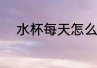 水杯每天怎么洗 水杯每天如何洗