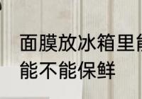 面膜放冰箱里能保鲜吗 面膜放冰箱里能不能保鲜