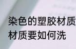 染色的塑胶材质要怎么洗 染色的塑胶材质要如何洗
