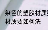 染色的塑胶材质要怎么洗 染色的塑胶材质要如何洗