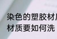 染色的塑胶材质要怎么洗 染色的塑胶材质要如何洗