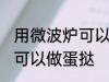 用微波炉可以做蛋挞吗 用微波炉可不可以做蛋挞