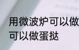 用微波炉可以做蛋挞吗 用微波炉可不可以做蛋挞
