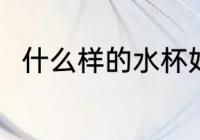 什么样的水杯好 什么材质的水杯好