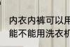 内衣内裤可以用洗衣机洗吗 内衣内裤能不能用洗衣机洗