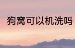 狗窝可以机洗吗 狗窝可不可以机洗