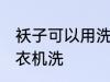袄子可以用洗衣机洗吗 袄子能否用洗衣机洗