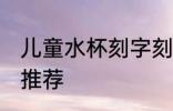 儿童水杯刻字刻什么好 儿童水杯刻字推荐