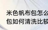 米色帆布包怎么清洗比较好 米色帆布包如何清洗比较好