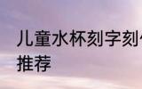 儿童水杯刻字刻什么好 儿童水杯刻字推荐
