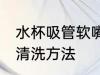 水杯吸管软嘴怎么洗 水杯吸管软嘴的清洗方法