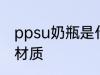 ppsu奶瓶是什么材质 ppsu奶瓶是啥材质