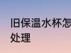 旧保温水杯怎么处理 旧保温水杯如何处理
