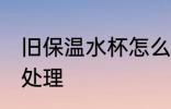 旧保温水杯怎么处理 旧保温水杯如何处理