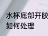 水杯底部开胶怎么处理 水杯底部开胶如何处理