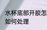 水杯底部开胶怎么处理 水杯底部开胶如何处理