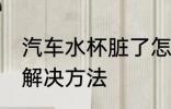 汽车水杯脏了怎么处理 汽车水杯脏了解决方法