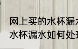 网上买的水杯漏水怎么处理 网上买的水杯漏水如何处理