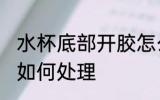 水杯底部开胶怎么处理 水杯底部开胶如何处理