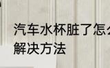 汽车水杯脏了怎么处理 汽车水杯脏了解决方法