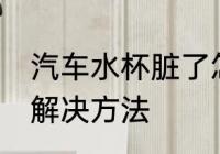 汽车水杯脏了怎么处理 汽车水杯脏了解决方法