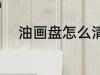 油画盘怎么清洗 油画盘如何清洗