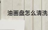 油画盘怎么清洗 油画盘如何清洗