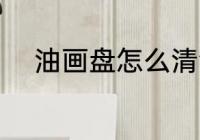 油画盘怎么清洗 油画盘如何清洗