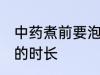 中药煮前要泡多长时间 中药煮前要泡的时长