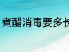 煮醋消毒要多长时间 煮醋消毒要多久