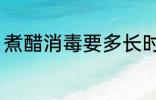 煮醋消毒要多长时间 煮醋消毒要多久