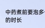 中药煮前要泡多长时间 中药煮前要泡的时长