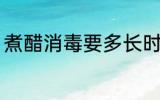 煮醋消毒要多长时间 煮醋消毒要多久