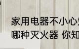 家用电器不小心短路起火时最好使用哪种灭火器 你知道吗