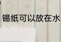 锡纸可以放在水里养吗 锡纸怕水泡么