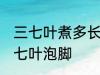 三七叶煮多长时间泡脚 煮多长时间三七叶泡脚