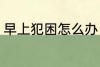 早上犯困怎么办 早上经常犯困怎么办