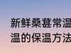 新鲜桑葚常温下怎么保存 新鲜桑葚常温的保温方法