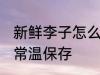 新鲜李子怎么常温保存 新鲜李子如何常温保存