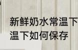 新鲜奶水常温下怎么保存 新鲜奶水常温下如何保存