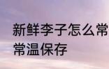 新鲜李子怎么常温保存 新鲜李子如何常温保存