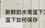 新鲜奶水常温下怎么保存 新鲜奶水常温下如何保存
