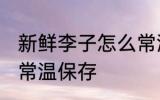 新鲜李子怎么常温保存 新鲜李子如何常温保存