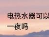 电热水器可以开一夜吗 电热水器能开一夜吗