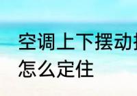 空调上下摆动按哪个键 空调上下扫风怎么定住