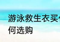 游泳救生衣买什么材质的好 救生衣如何选购