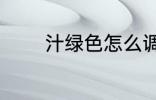 汁绿色怎么调 汁绿色的调法