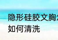 隐形硅胶文胸怎么清洗 隐形硅胶文胸如何清洗