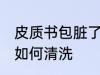 皮质书包脏了怎么清洗 皮质书包脏了如何清洗