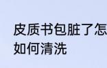 皮质书包脏了怎么清洗 皮质书包脏了如何清洗